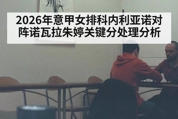 2026年意甲女排科内利亚诺对阵诺瓦拉朱婷关键分处理分析